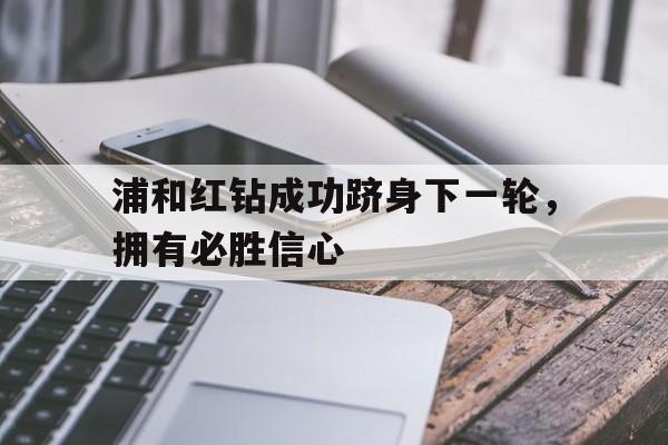 关于浦和红钻成功跻身下一轮，拥有必胜信心的信息